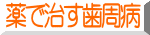 薬で治す歯周病 